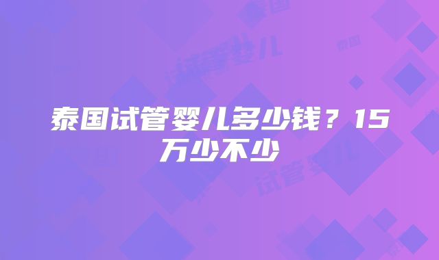 泰国试管婴儿多少钱？15万少不少