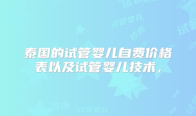泰国的试管婴儿自费价格表以及试管婴儿技术，