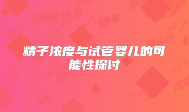 精子浓度与试管婴儿的可能性探讨