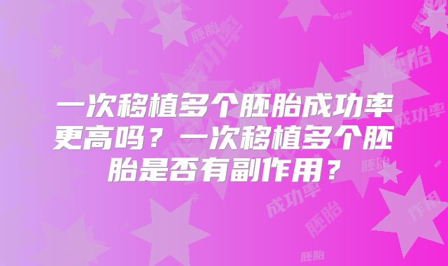 一次移植多个胚胎成功率更高吗？一次移植多个胚胎是否有副作用？