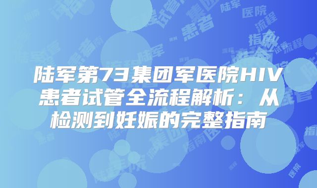 陆军第73集团军医院HIV患者试管全流程解析：从检测到妊娠的完整指南