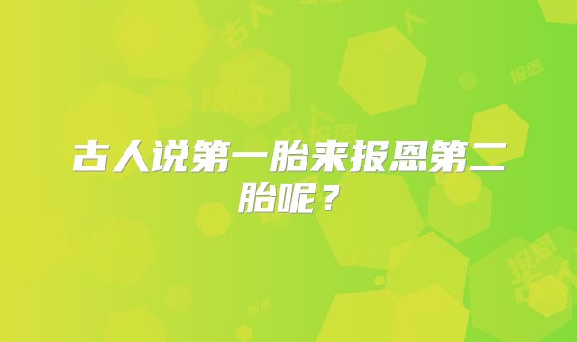 古人说第一胎来报恩第二胎呢?