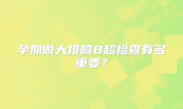 孕期做大排畸B超检查有多重要?