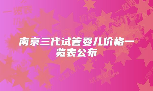 南京三代试管婴儿价格一览表公布