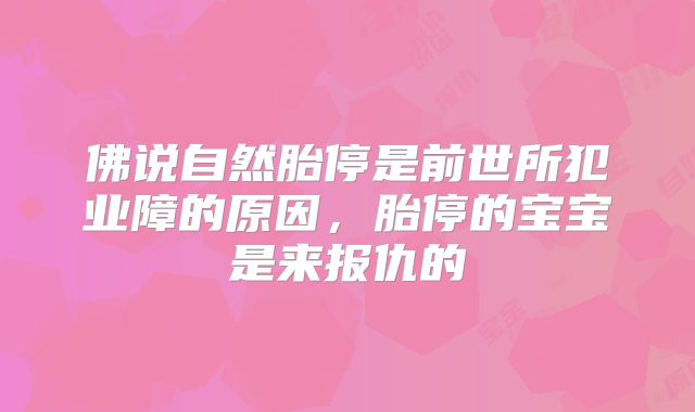 佛说自然胎停是前世所犯业障的原因,胎停的宝宝是来报仇的