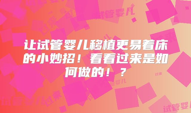 让试管婴儿移植更易着床的小妙招！看看过来是如何做的！？