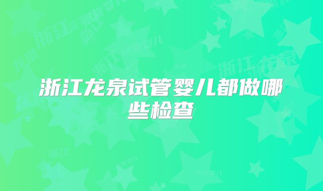 浙江龙泉试管婴儿都做哪些检查