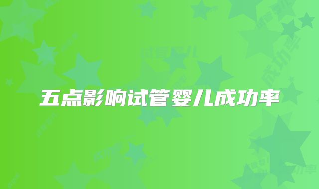 五点影响试管婴儿成功率