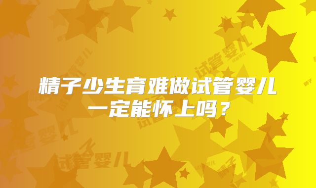精子少生育难做试管婴儿一定能怀上吗？