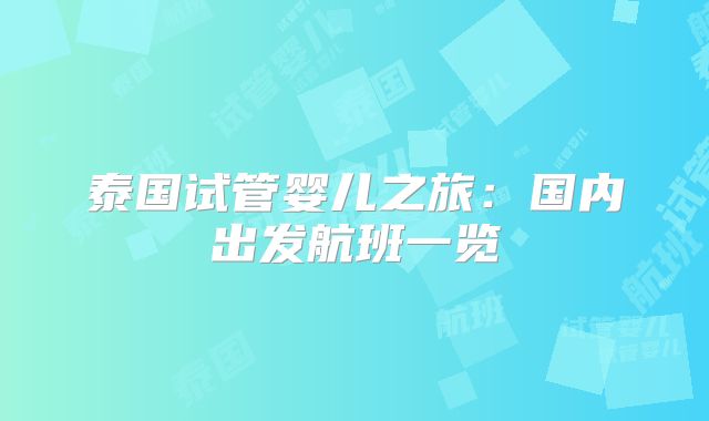 泰国试管婴儿之旅：国内出发航班一览