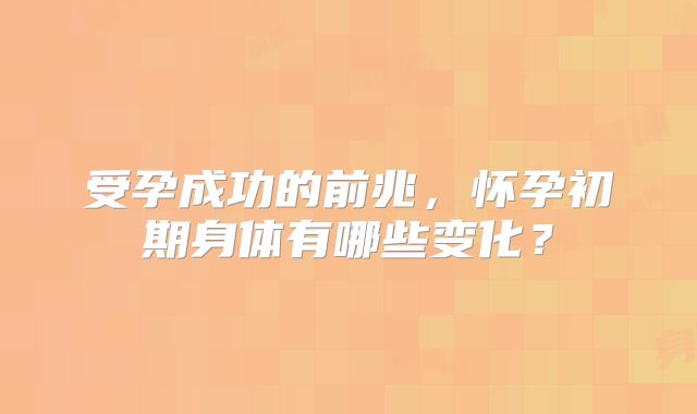 受孕成功的前兆，怀孕初期身体有哪些变化？
