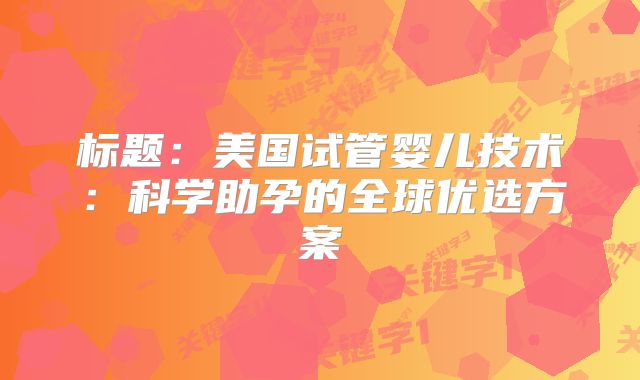 标题:美国试管婴儿技术:科学助孕的全球优选方案