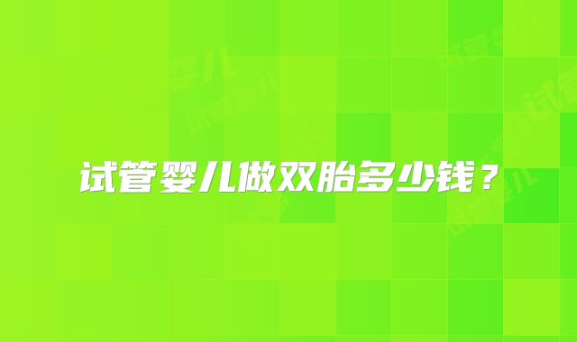 试管婴儿做双胎多少钱？