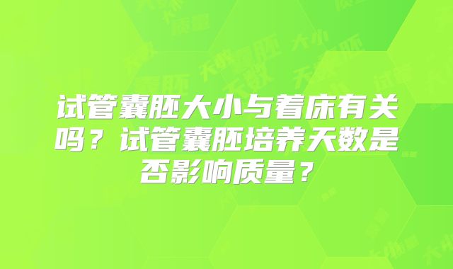 试管囊胚大小与着床有关吗？试管囊胚培养天数是否影响质量？