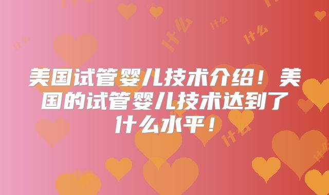 美国试管婴儿技术介绍！美国的试管婴儿技术达到了什么水平！