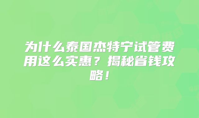 为什么泰国杰特宁试管费用这么实惠？揭秘省钱攻略！