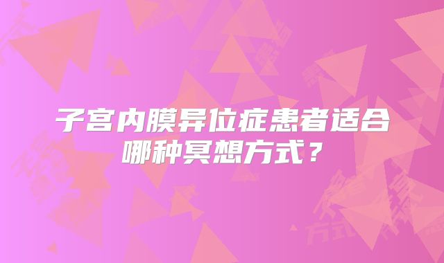 子宫内膜异位症患者适合哪种冥想方式？