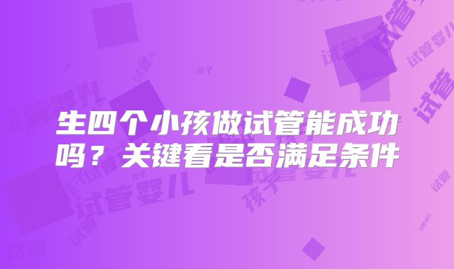 生四个小孩做试管能成功吗？关键看是否满足条件