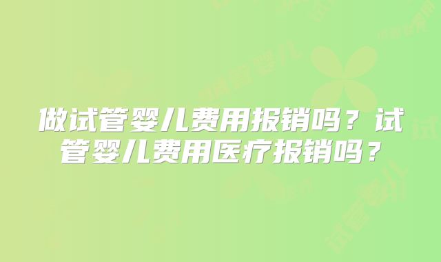 做试管婴儿费用报销吗？试管婴儿费用医疗报销吗？
