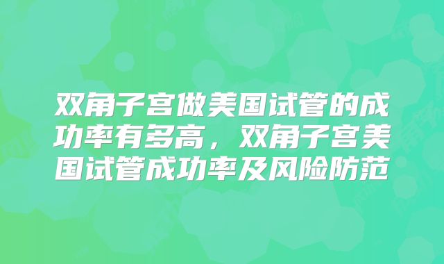 双角子宫做美国试管的成功率有多高，双角子宫美国试管成功率及风险防范