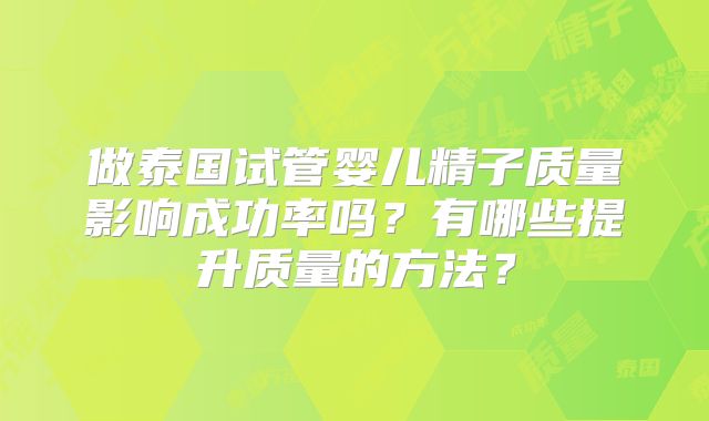 做泰国试管婴儿精子质量影响成功率吗？有哪些提升质量的方法？