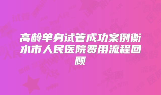 高龄单身试管成功案例衡水市人民医院费用流程回顾