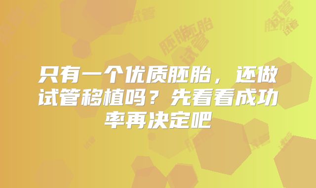 只有一个优质胚胎，还做试管移植吗？先看看成功率再决定吧