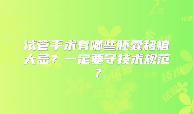 试管手术有哪些胚囊移植大忌？一定要守技术规范？
