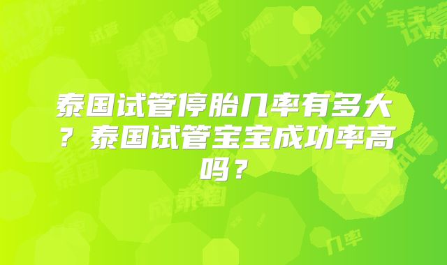 泰国试管停胎几率有多大？泰国试管宝宝成功率高吗？