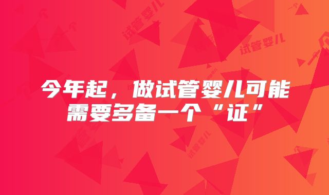 今年起，做试管婴儿可能需要多备一个“证”