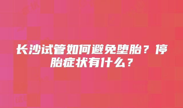 长沙试管如何避免堕胎？停胎症状有什么？