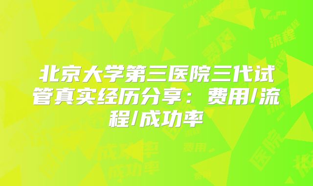 北京大学第三医院三代试管真实经历分享：费用/流程/成功率