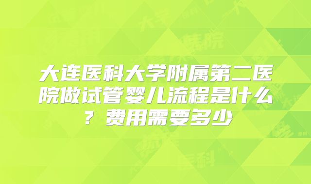大连医科大学附属第二医院做试管婴儿流程是什么？费用需要多少