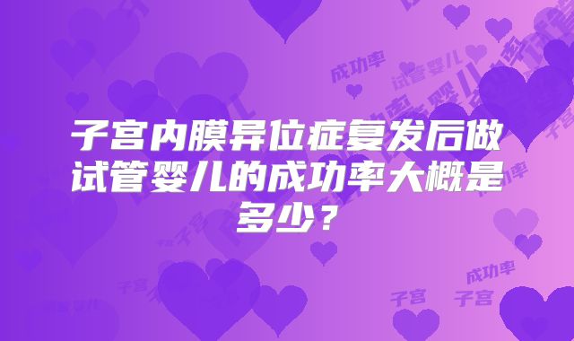 子宫内膜异位症复发后做试管婴儿的成功率大概是多少？