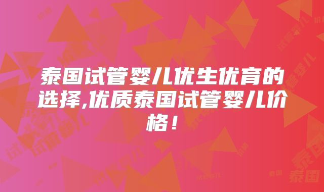 泰国试管婴儿优生优育的选择,优质泰国试管婴儿价格！