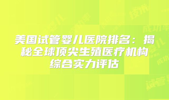 美国试管婴儿医院排名：揭秘全球顶尖生殖医疗机构综合实力评估