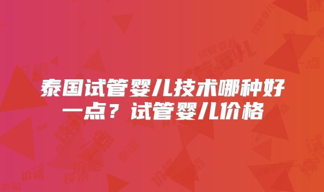 泰国试管婴儿技术哪种好一点？试管婴儿价格