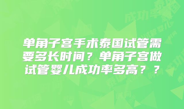 单角子宫手术泰国试管需要多长时间？单角子宫做试管婴儿成功率多高？？