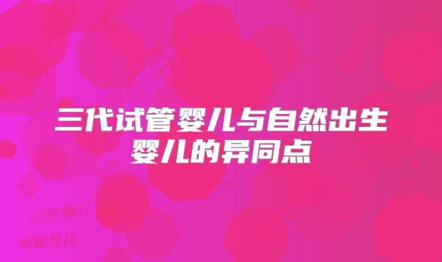三代试管婴儿与自然出生婴儿的异同点