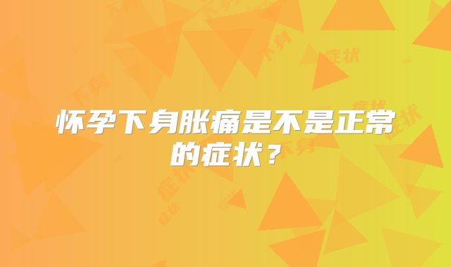 怀孕下身胀痛是不是正常的症状？
