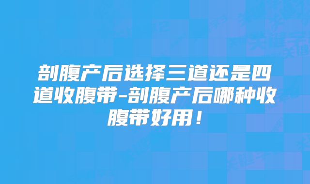 剖腹产后选择三道还是四道收腹带-剖腹产后哪种收腹带好用！