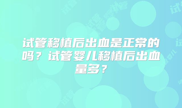 试管移植后出血是正常的吗？试管婴儿移植后出血量多？