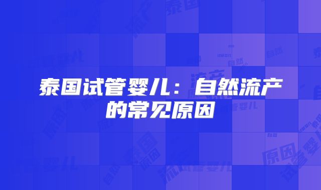 泰国试管婴儿：自然流产的常见原因