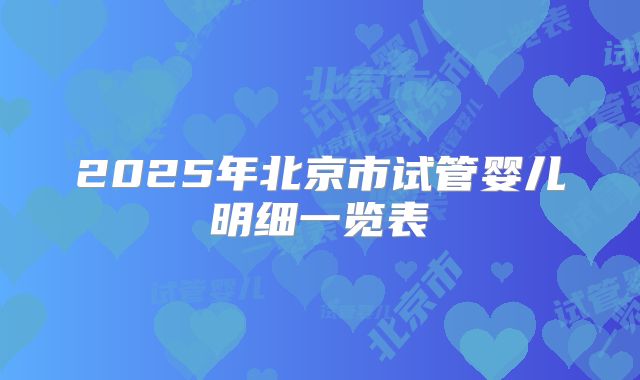 2025年北京市试管婴儿明细一览表