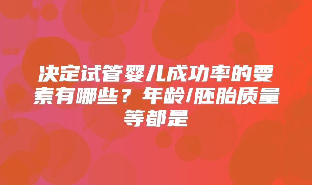 决定试管婴儿成功率的要素有哪些？年龄/胚胎质量等都是