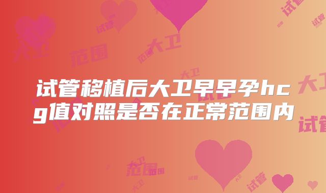 试管移植后大卫早早孕hcg值对照是否在正常范围内