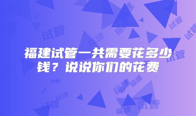 福建试管一共需要花多少钱？说说你们的花费
