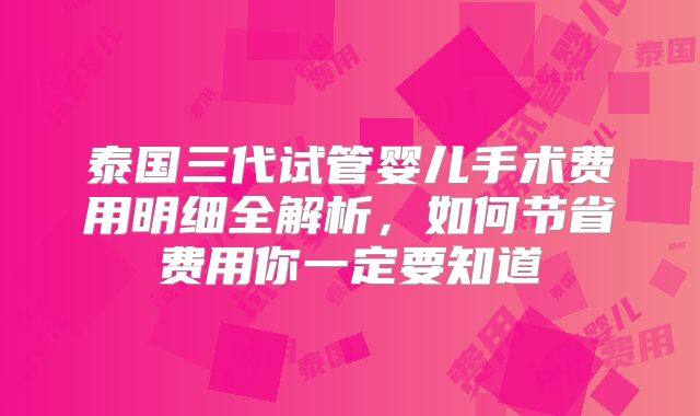 泰国三代试管婴儿手术费用明细全解析，如何节省费用你一定要知道