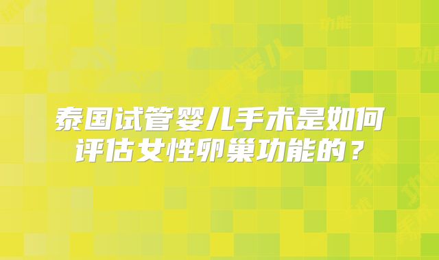 泰国试管婴儿手术是如何评估女性卵巢功能的？