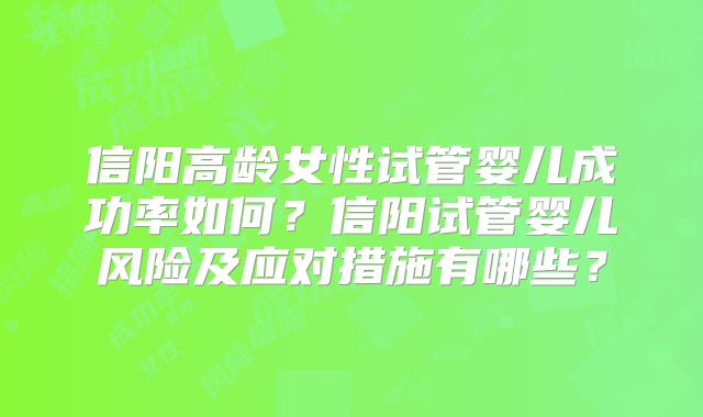 信阳高龄女性试管婴儿成功率如何？信阳试管婴儿风险及应对措施有哪些？